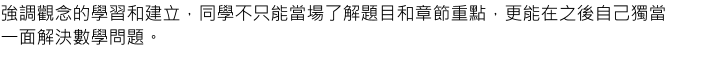 強調觀念的學習和建立，同學不只能當場了解題目和章節重點，更能在之後自己獨當一面解決數學問題。